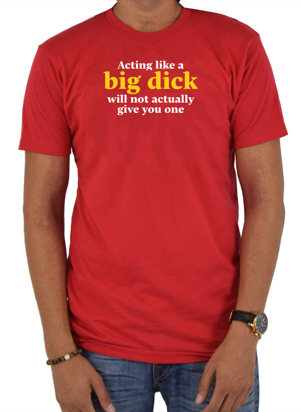 Acting like a big dick will not actually give you one T-Shirt