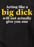 Acting like a big dick will not actually give you one T-Shirt