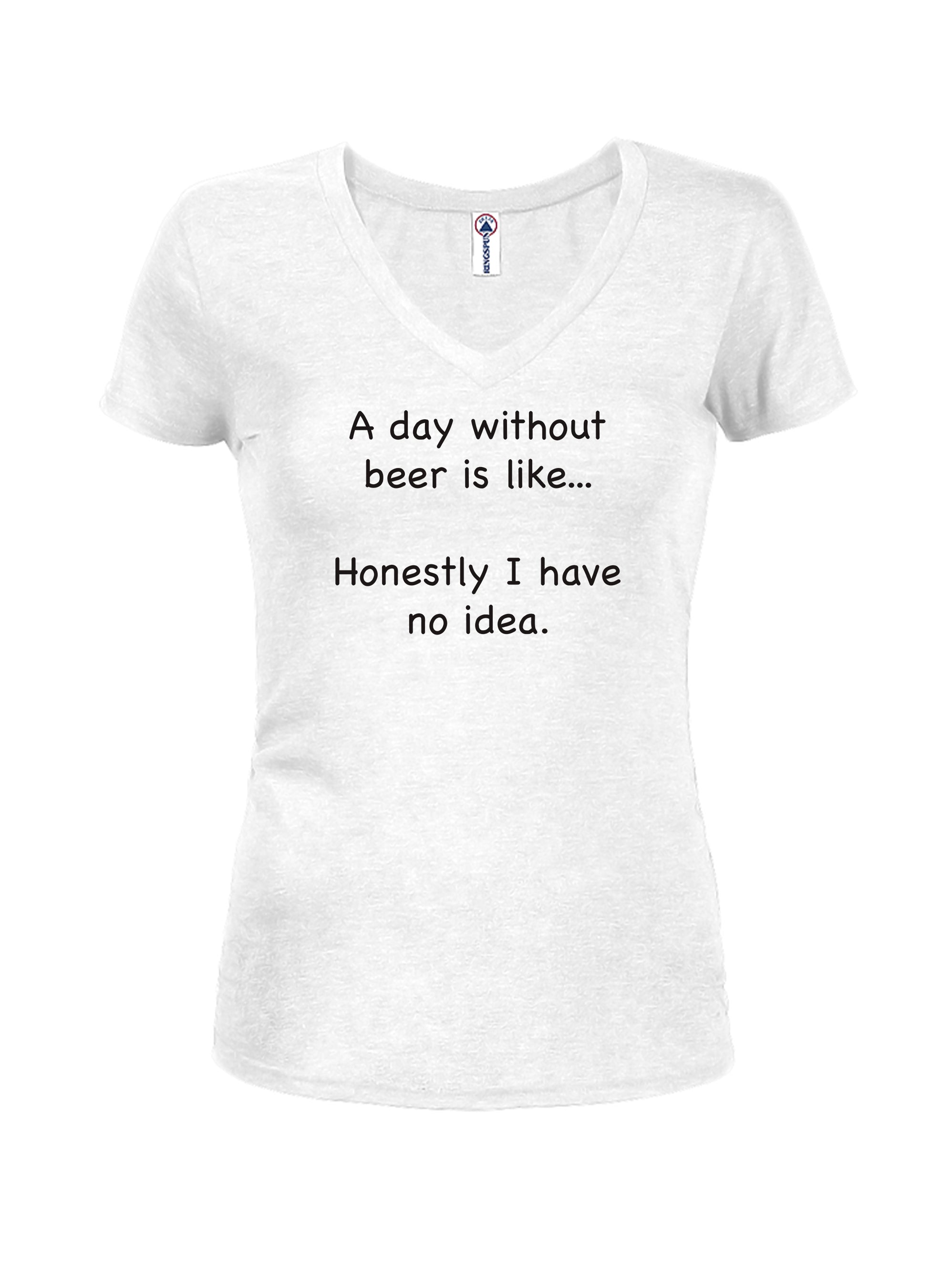 A day without beer is like Juniors V Neck T-Shirt