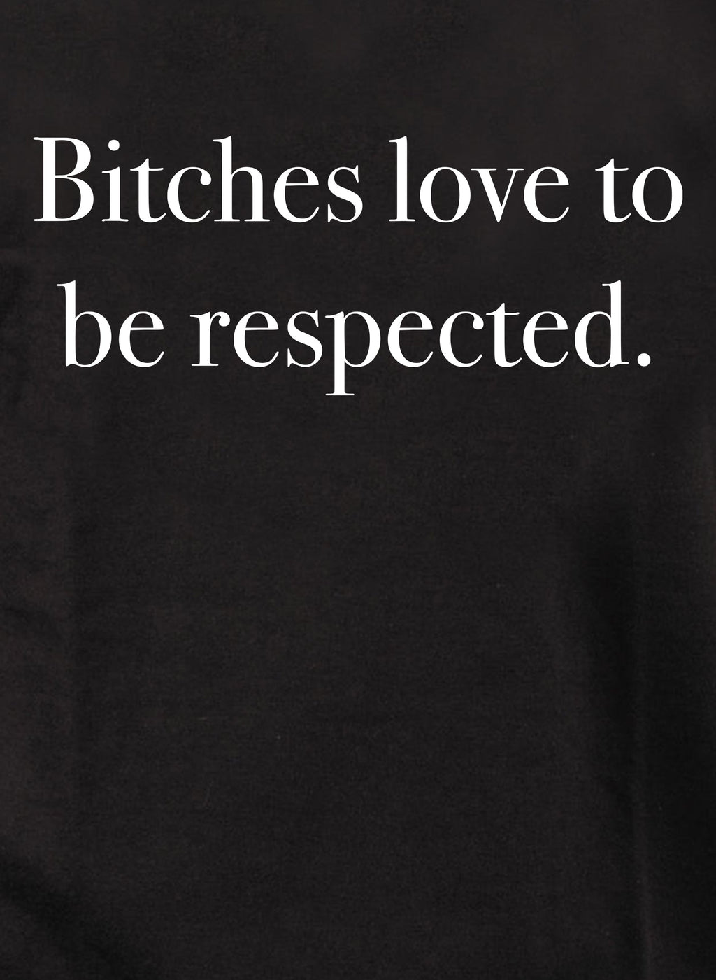 Bitches love to be respected T-Shirt
