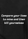 Compare your lives to mine and then kill yourselves Kids T-Shirt