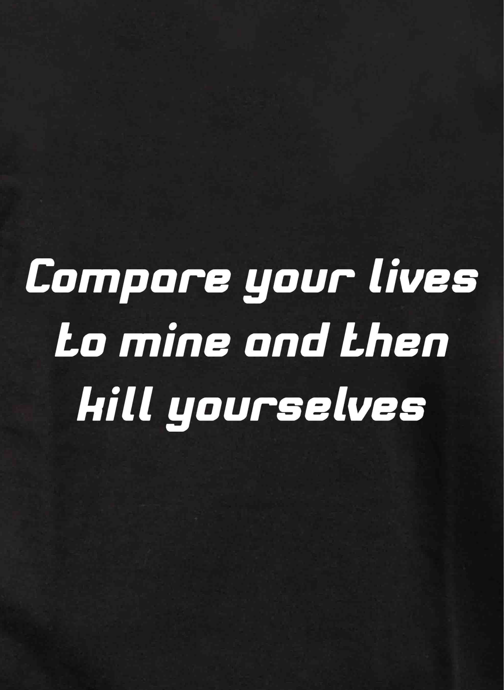 Compare your lives to mine and then kill yourselves Kids T-Shirt