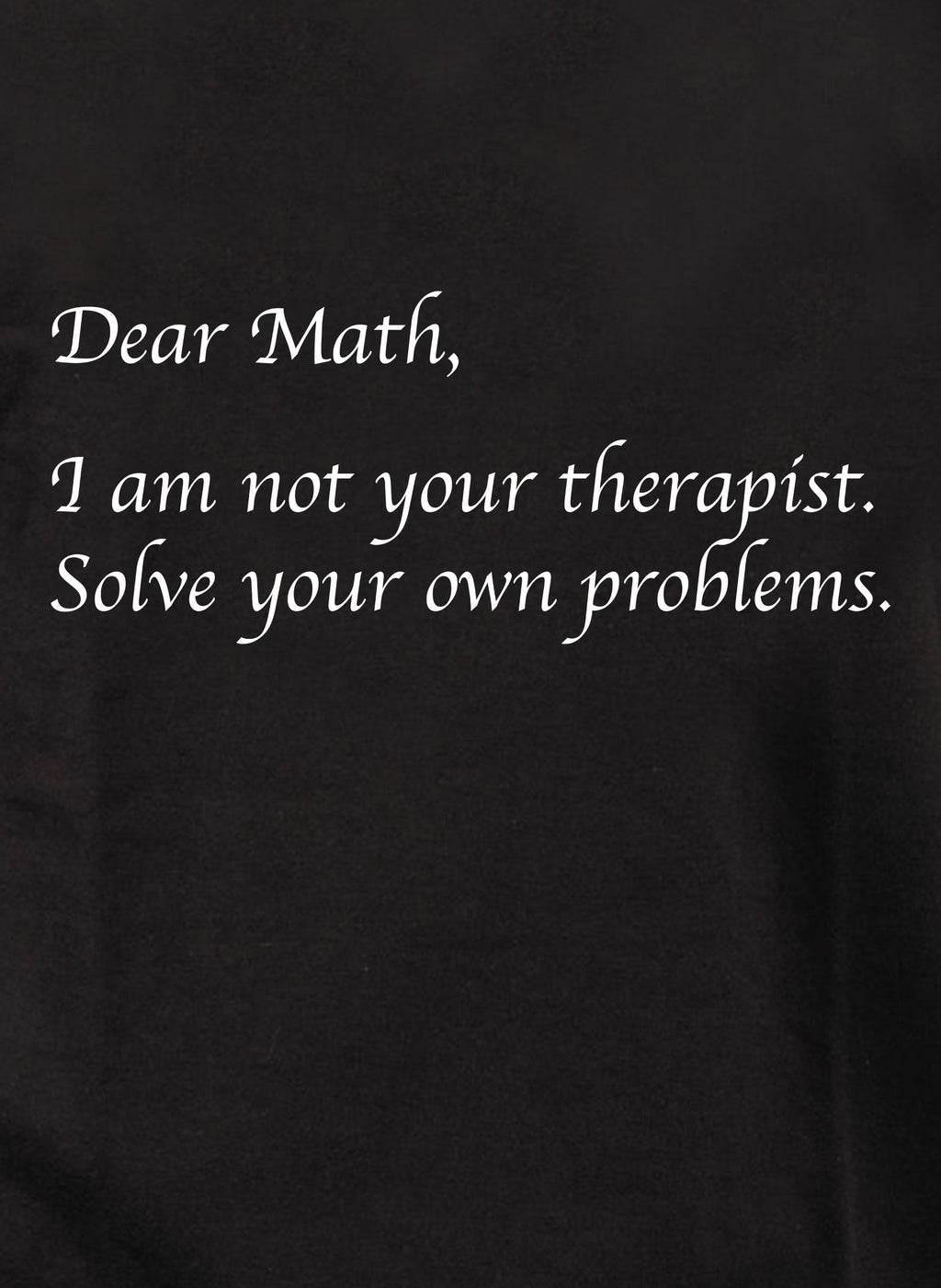 Dear Math I am not your therapist T-Shirt