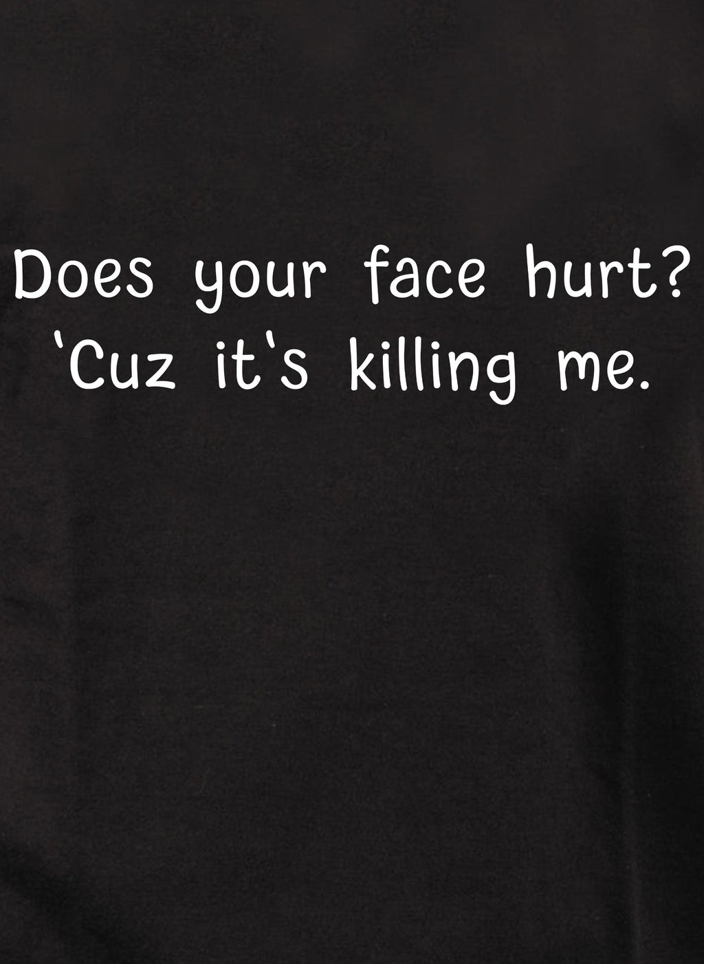 Does your face hurt? 'Cuz it's killing me T-Shirt