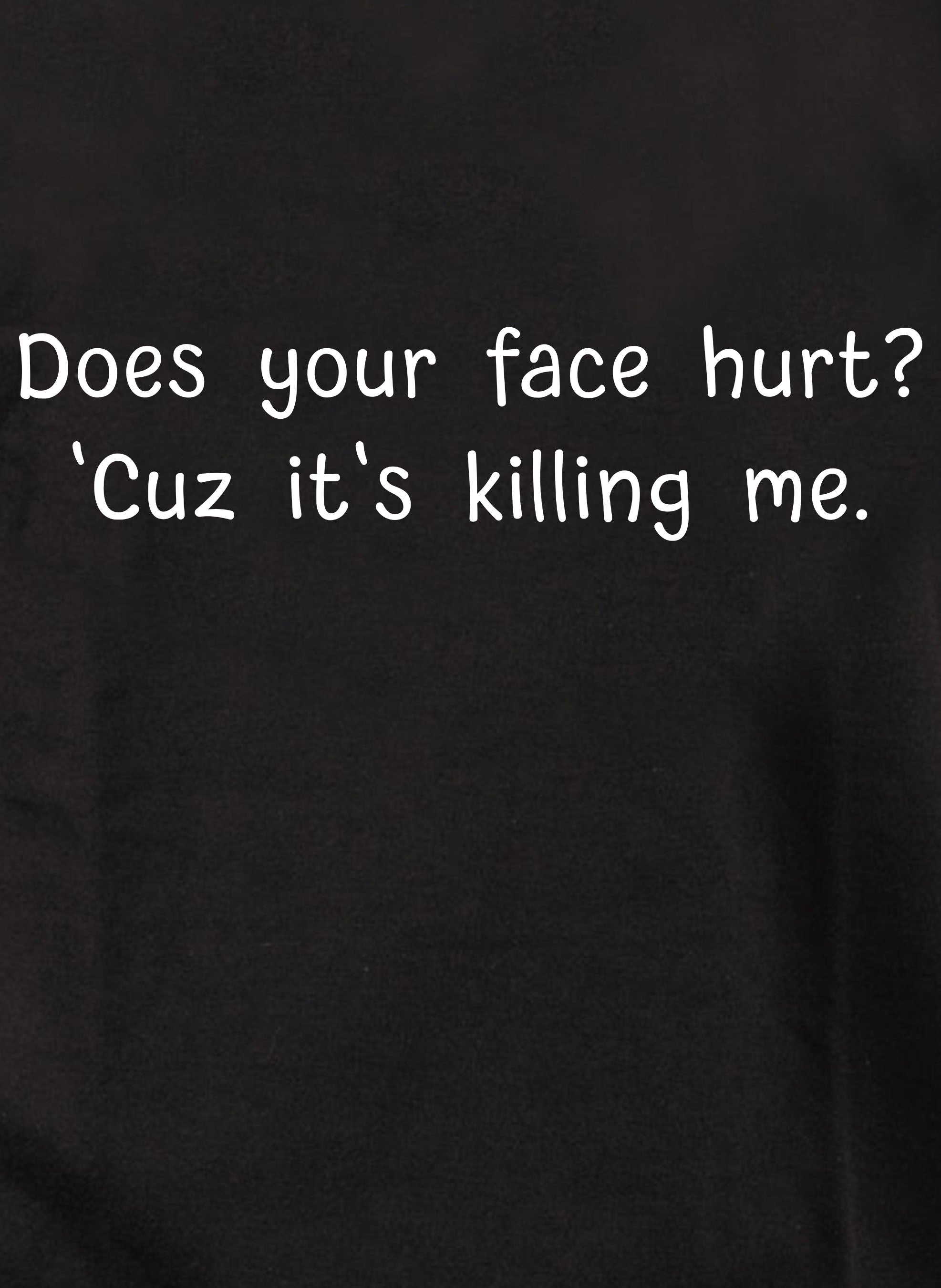 Does your face hurt? 'Cuz it's killing me T-Shirt