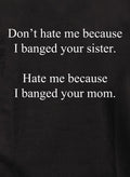 Don’t hate me because I banged your sister T-Shirt