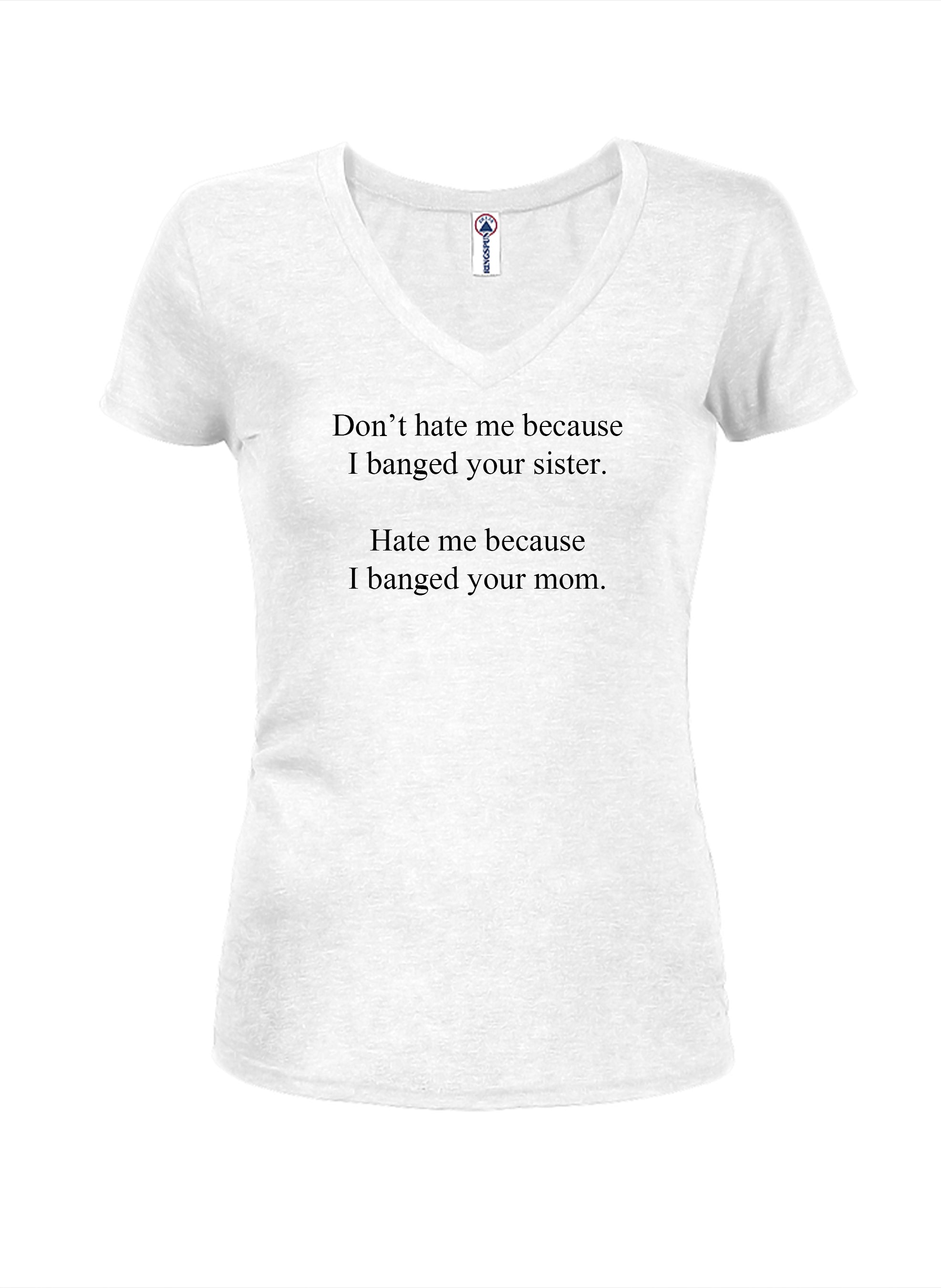 Don’t hate me because I banged your sister T-Shirt