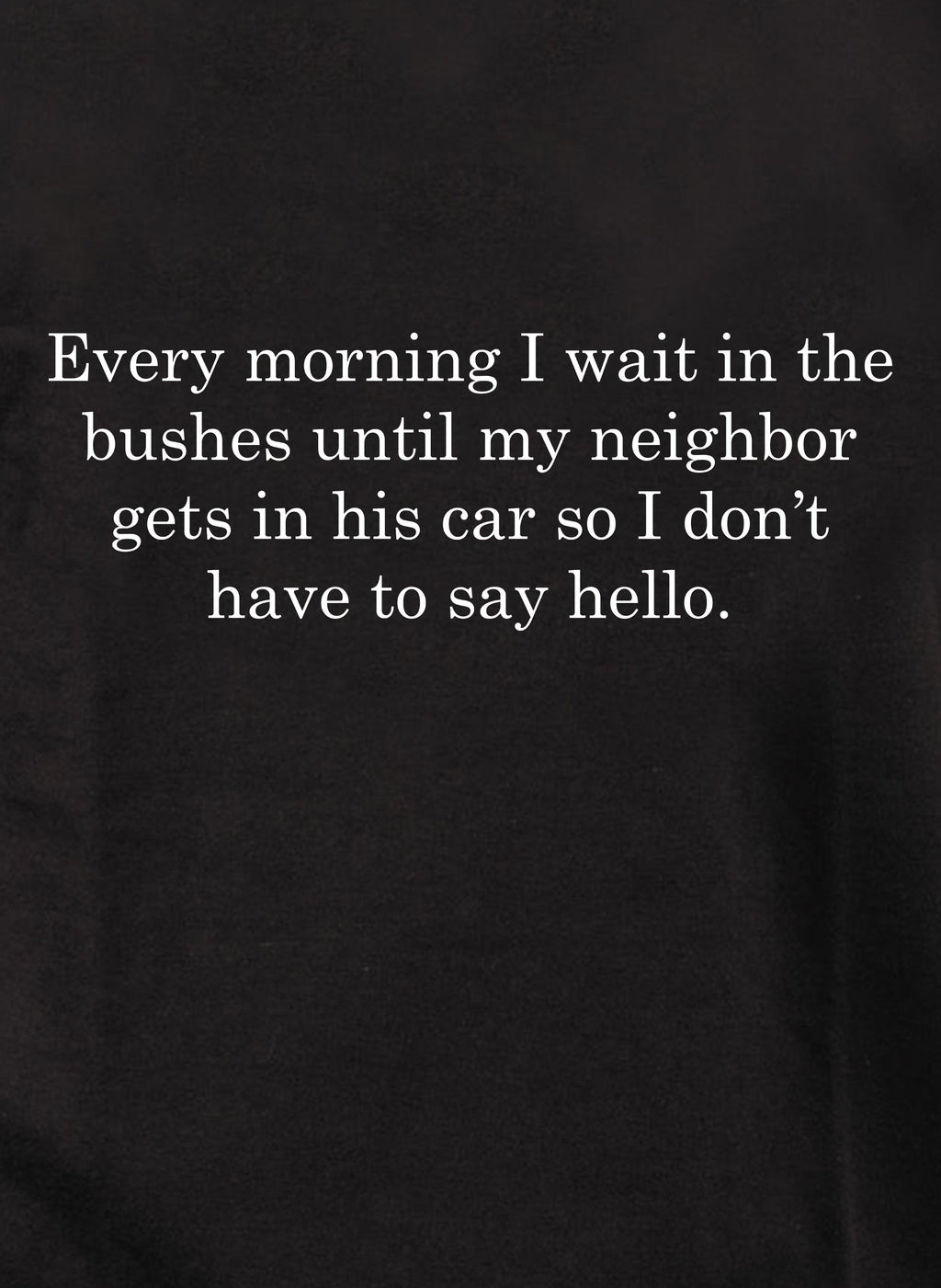 Every morning I wait in the bushes T-Shirt