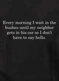 Every morning I wait in the bushes T-Shirt