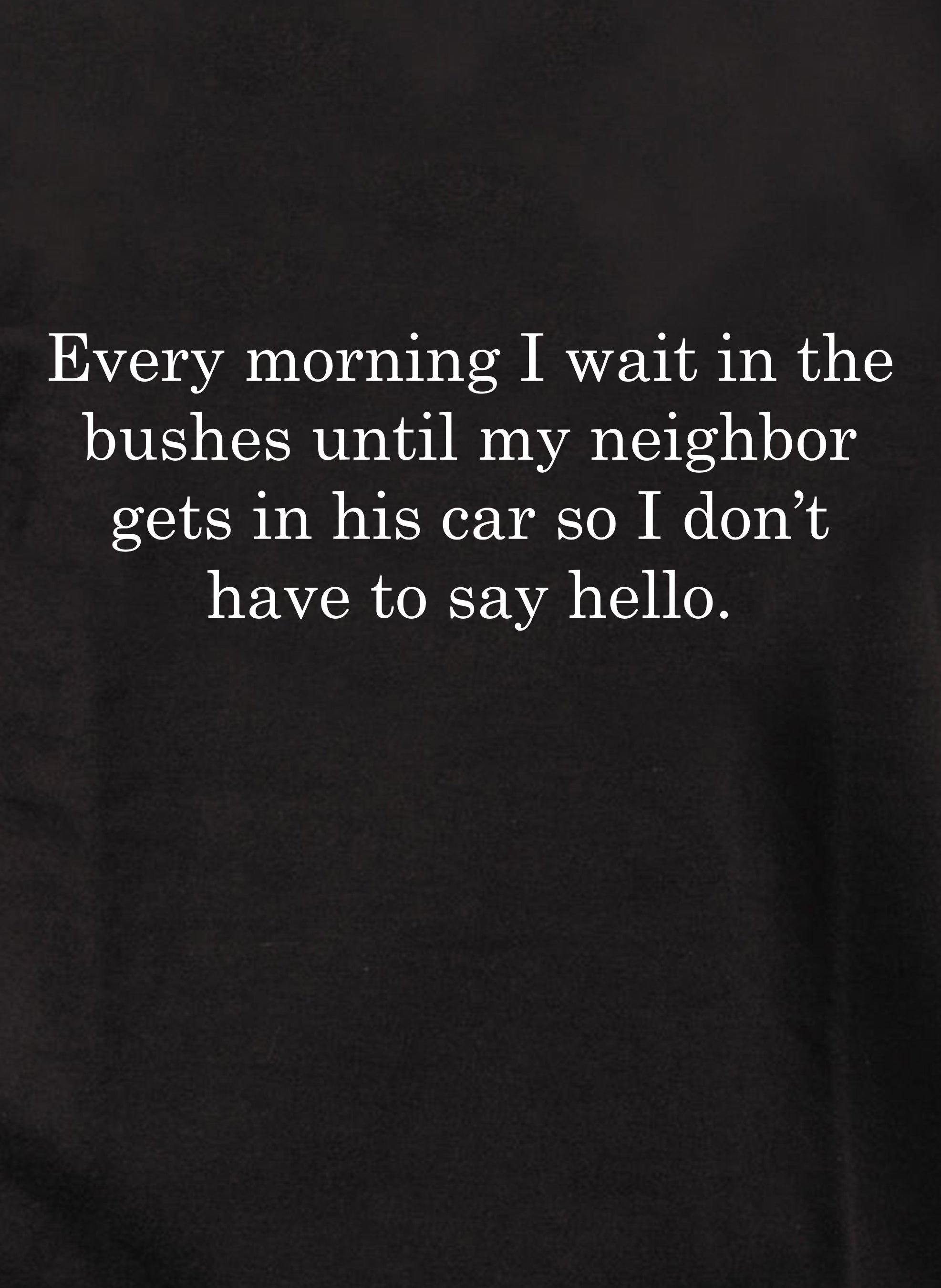 Every morning I wait in the bushes T-Shirt