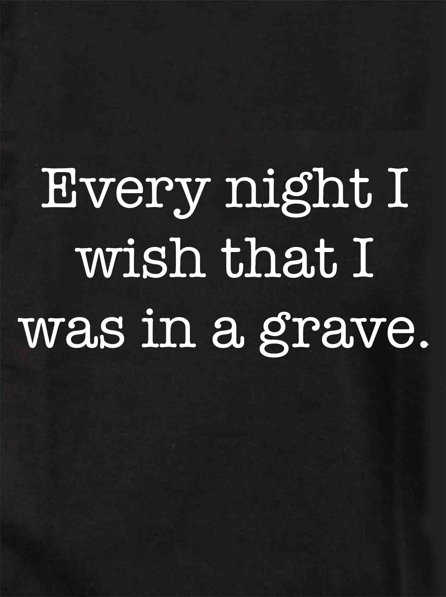 Every night I wish that I was in a grave T-Shirt