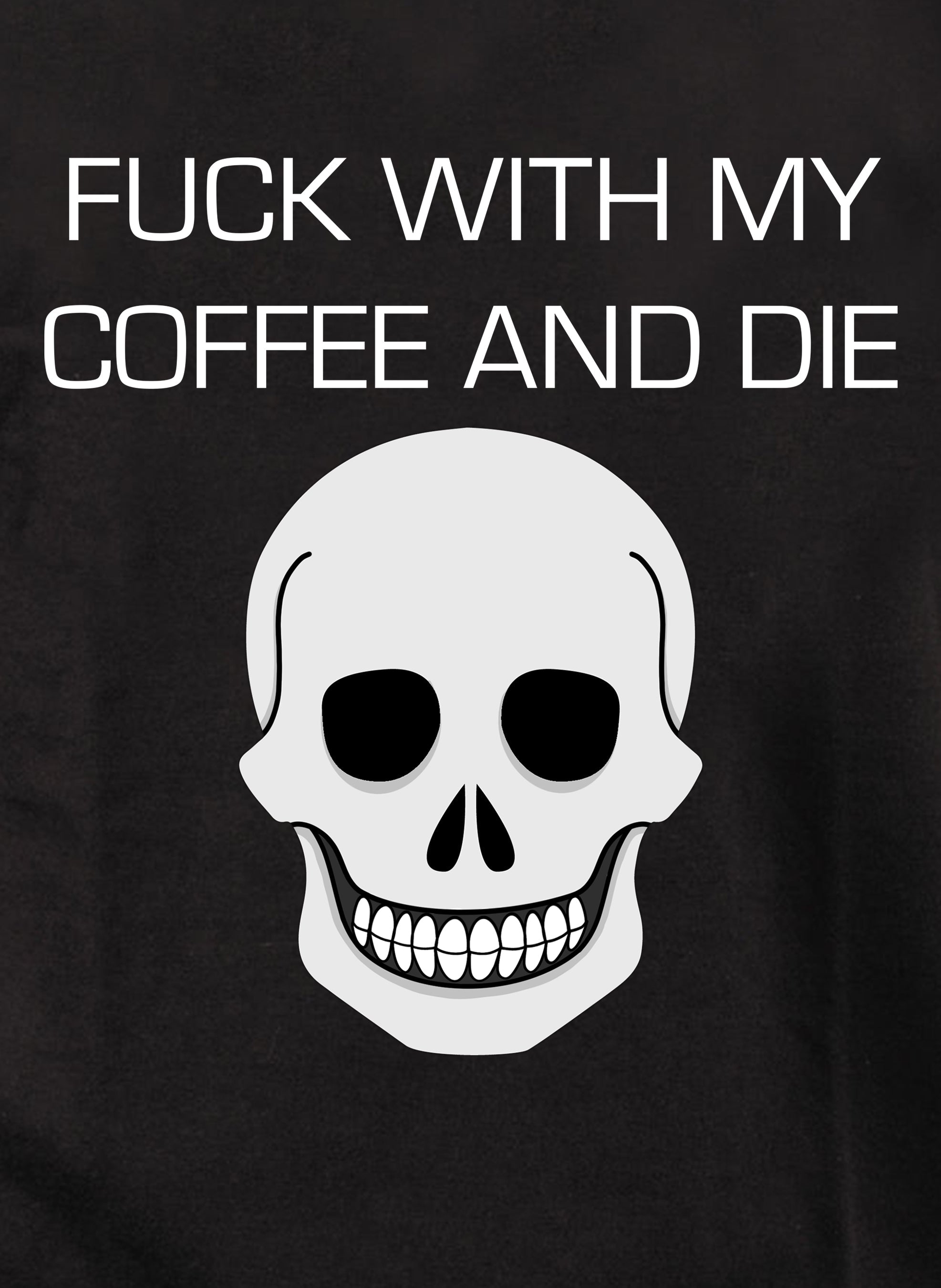 Fuck With My Coffee and Die T-Shirt