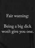 Fair warning: Being a big dick won't give you one Kids T-Shirt