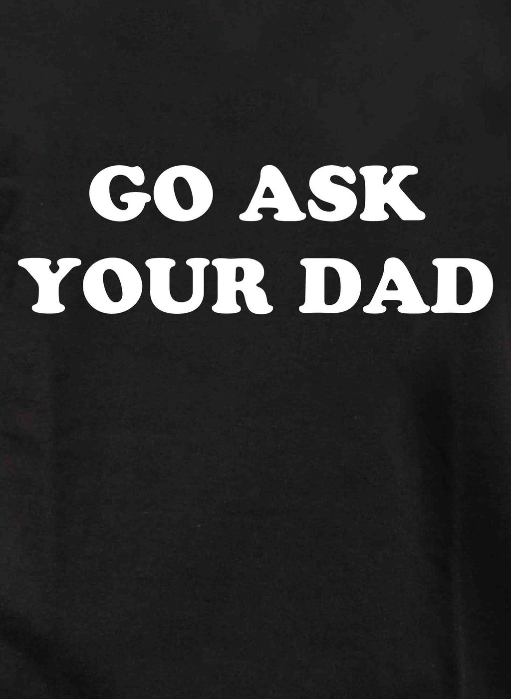 Go Ask Your Dad T-Shirt
