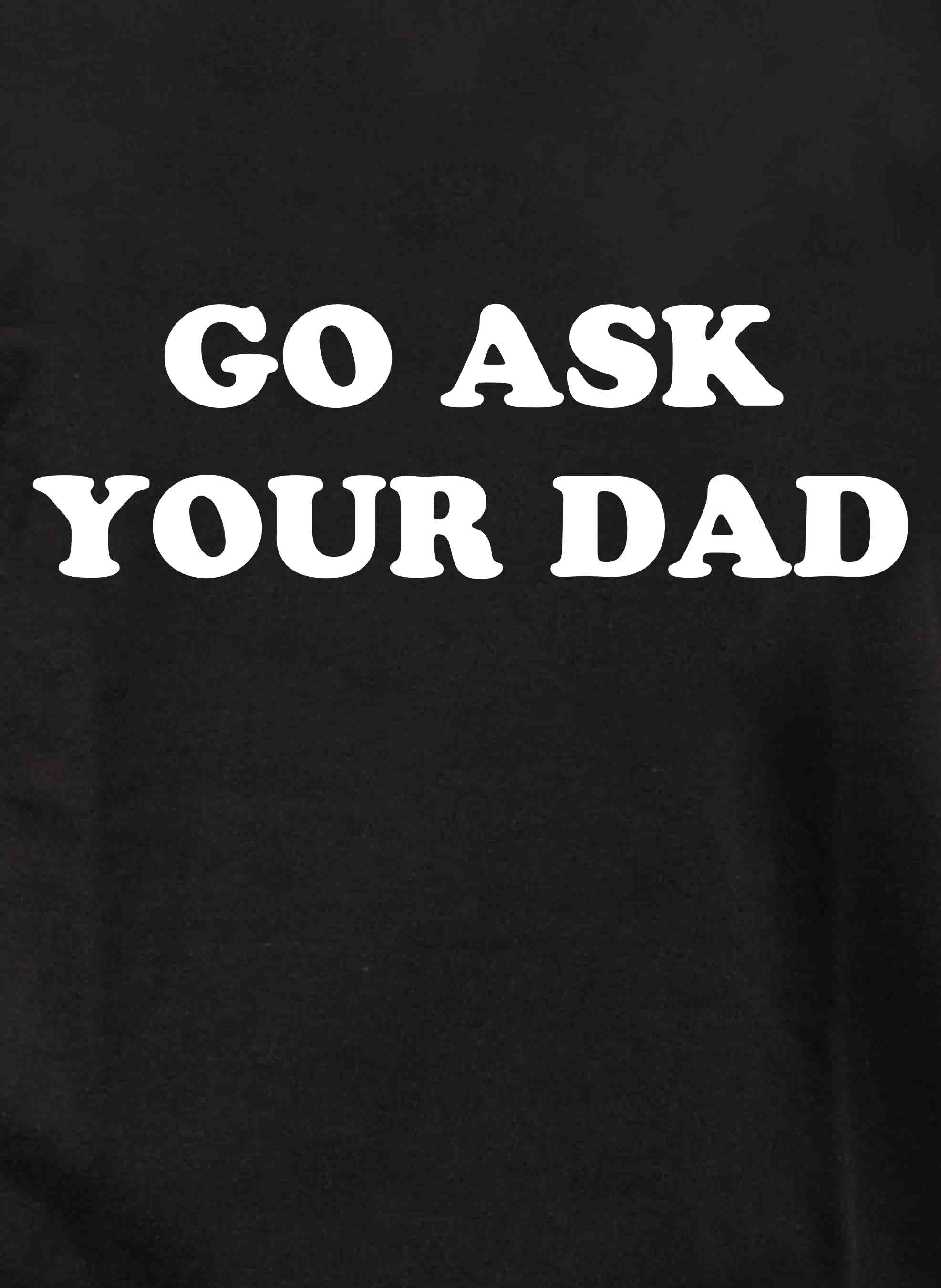 Go Ask Your Dad T-Shirt