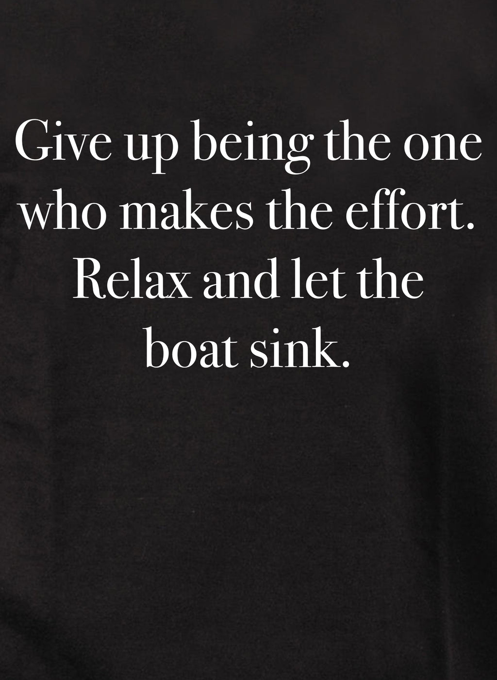 Give up being the one who makes the effort T-Shirt
