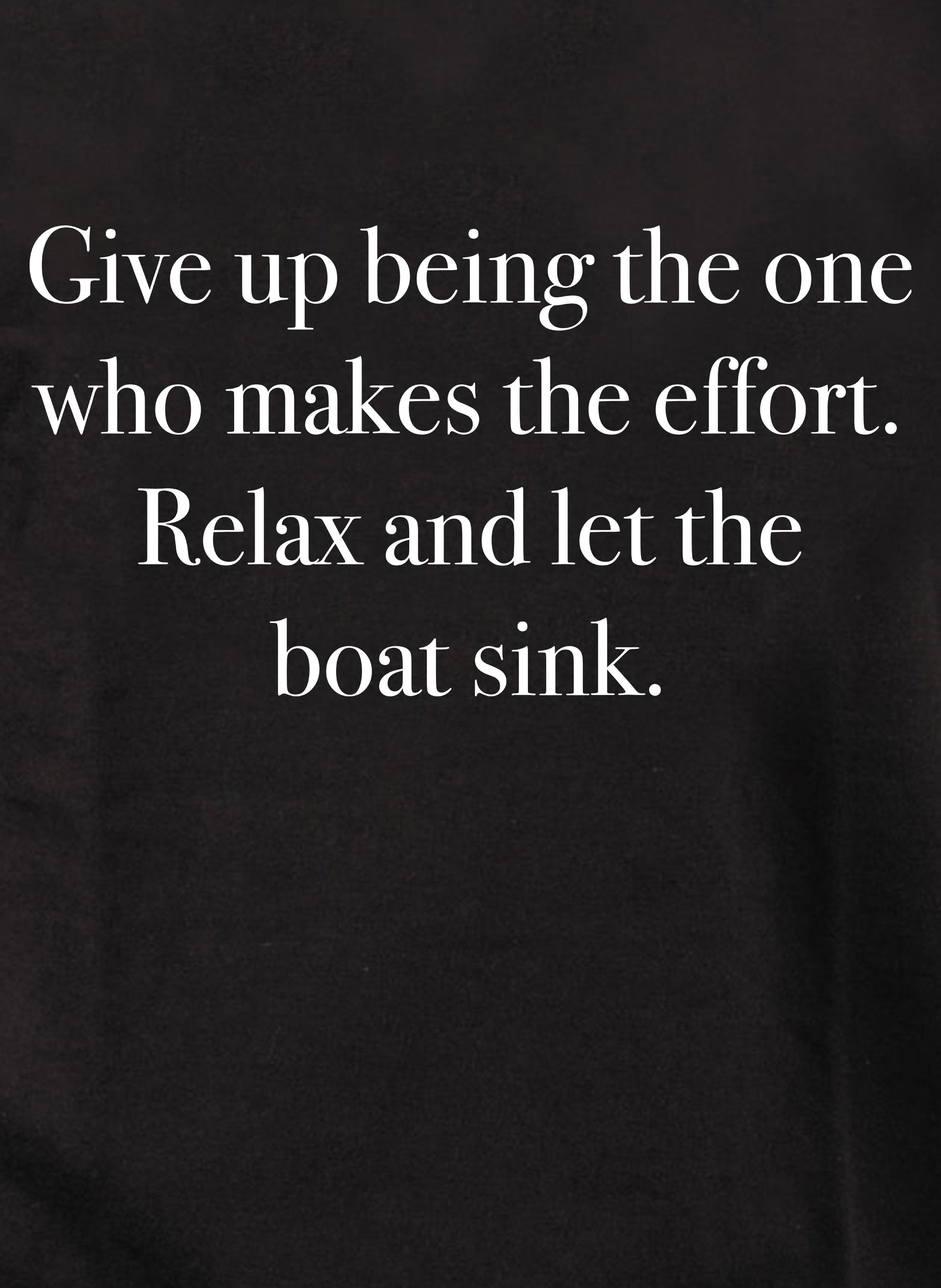 Give up being the one who makes the effort T-Shirt