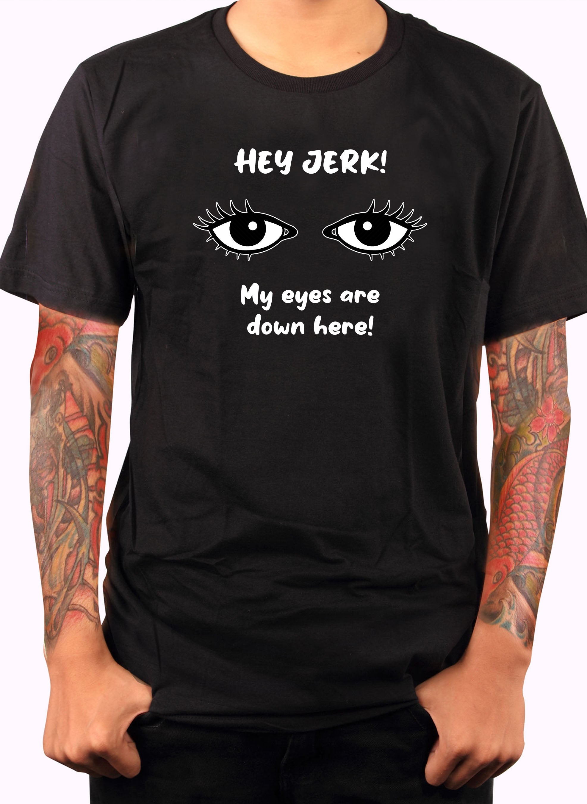 HEY JERK! My eyes are down here! T-Shirt