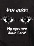 HEY JERK! My eyes are down here! T-Shirt
