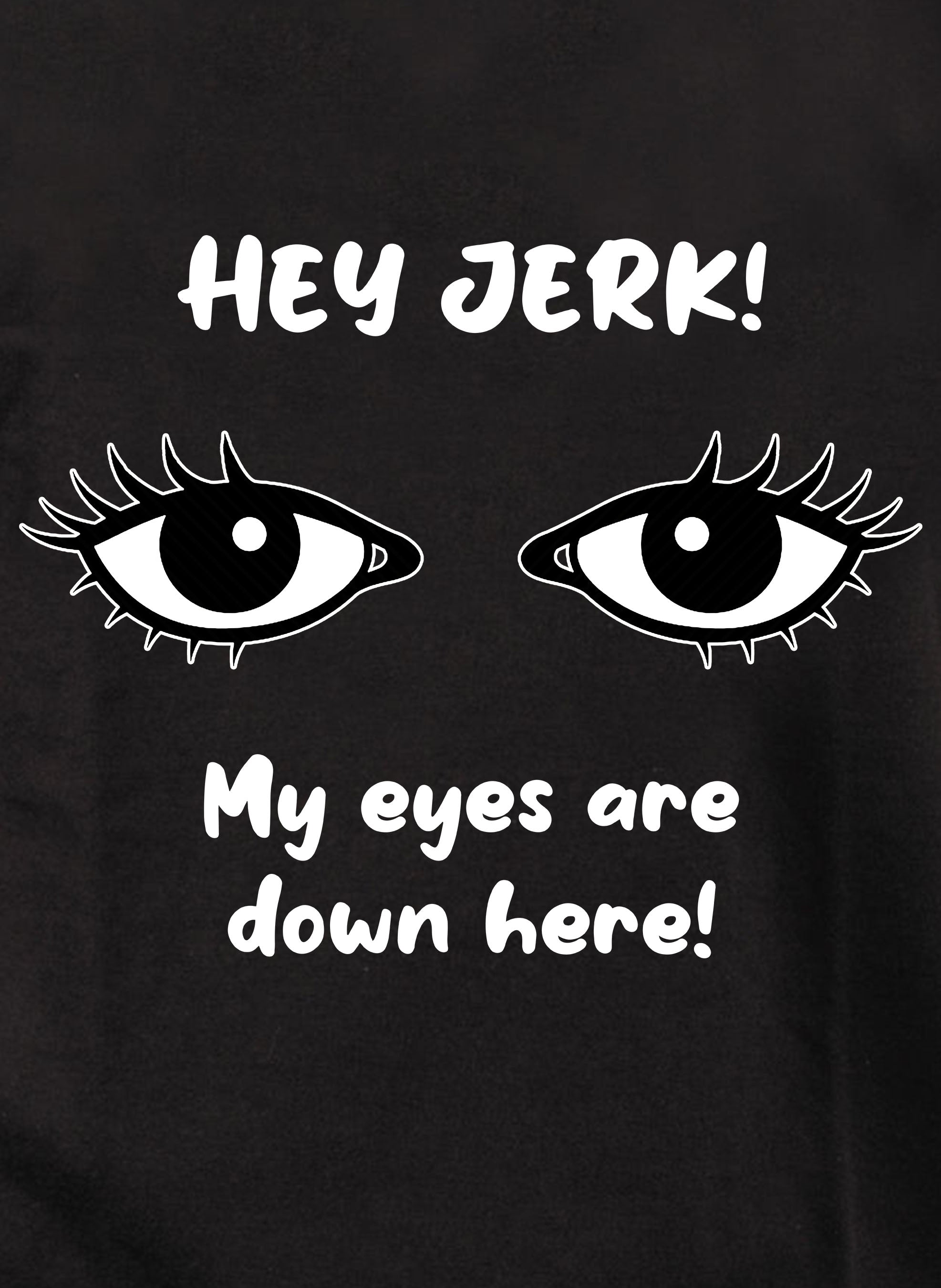 HEY JERK! My eyes are down here! T-Shirt