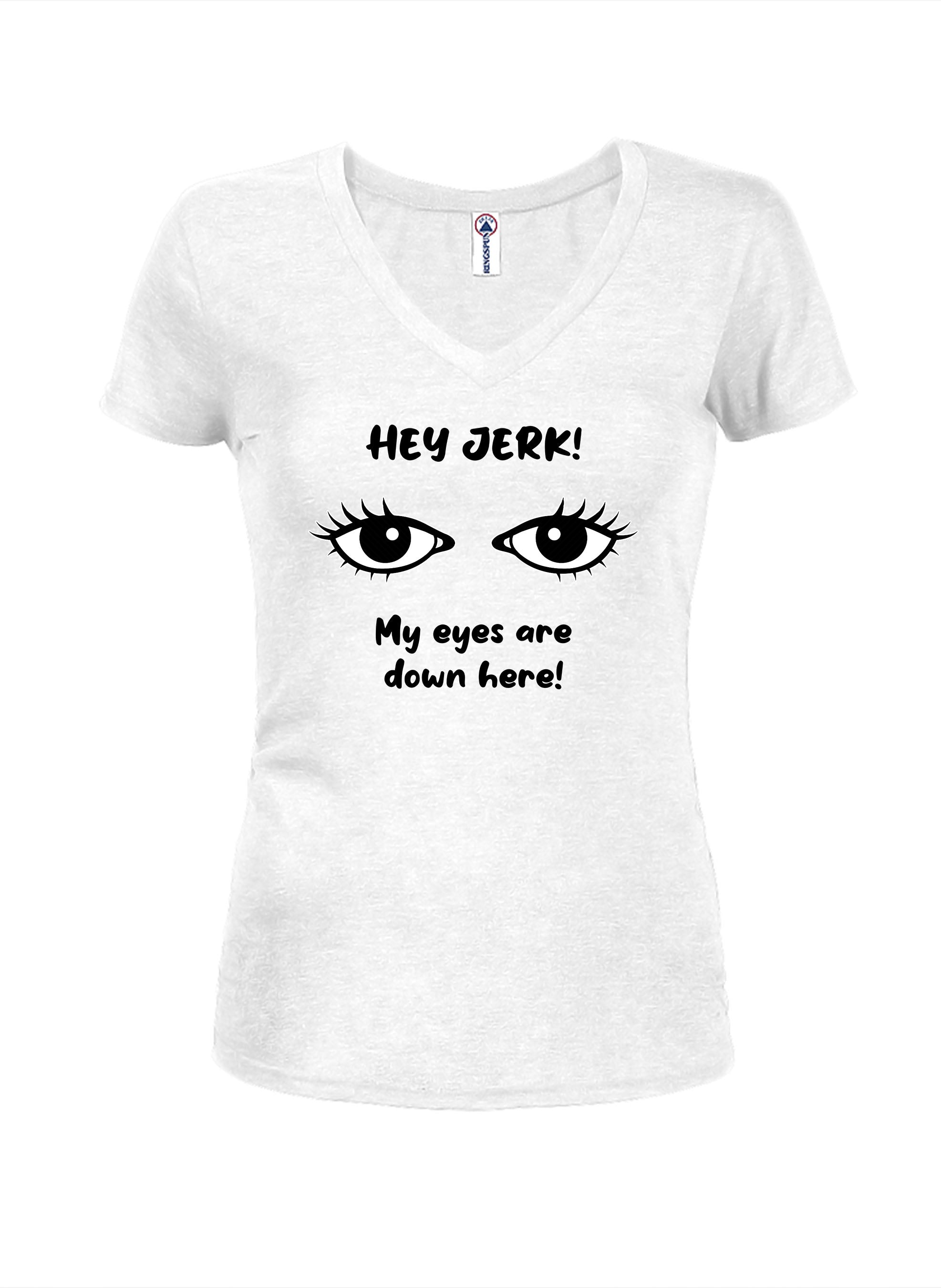 HEY JERK! My eyes are down here! T-Shirt