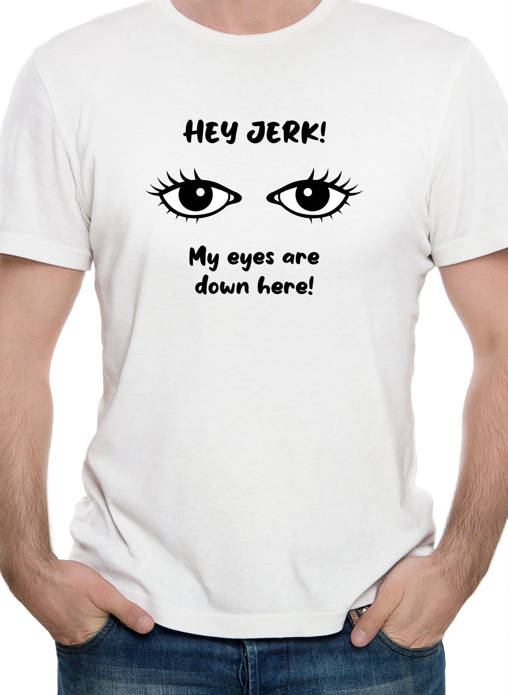 HEY JERK! My eyes are down here! T-Shirt