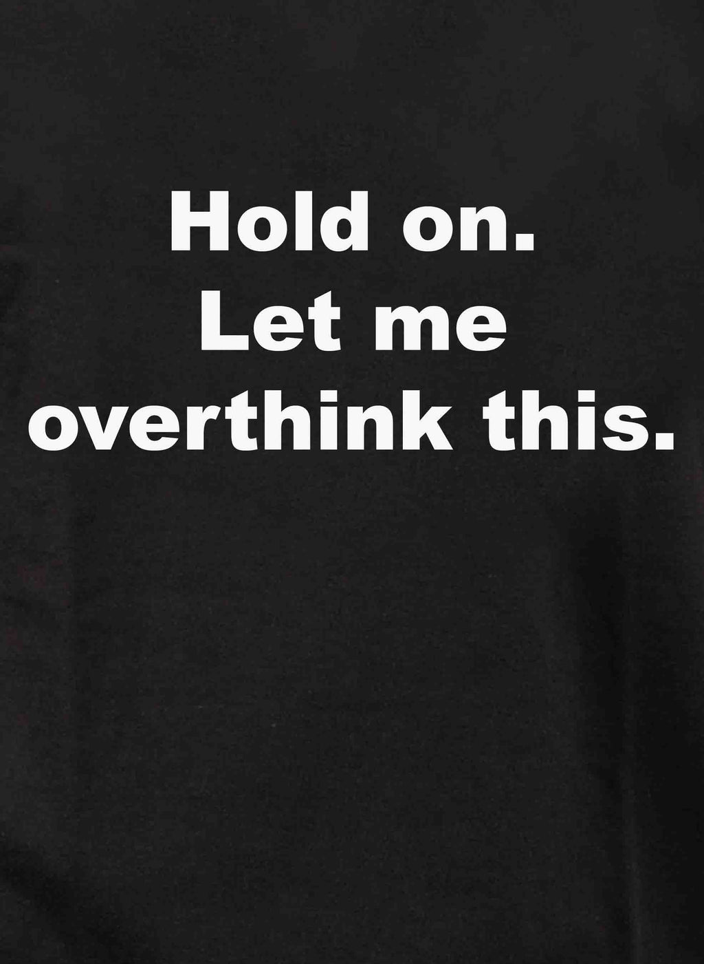 Hold on. Let me overthink this T-Shirt