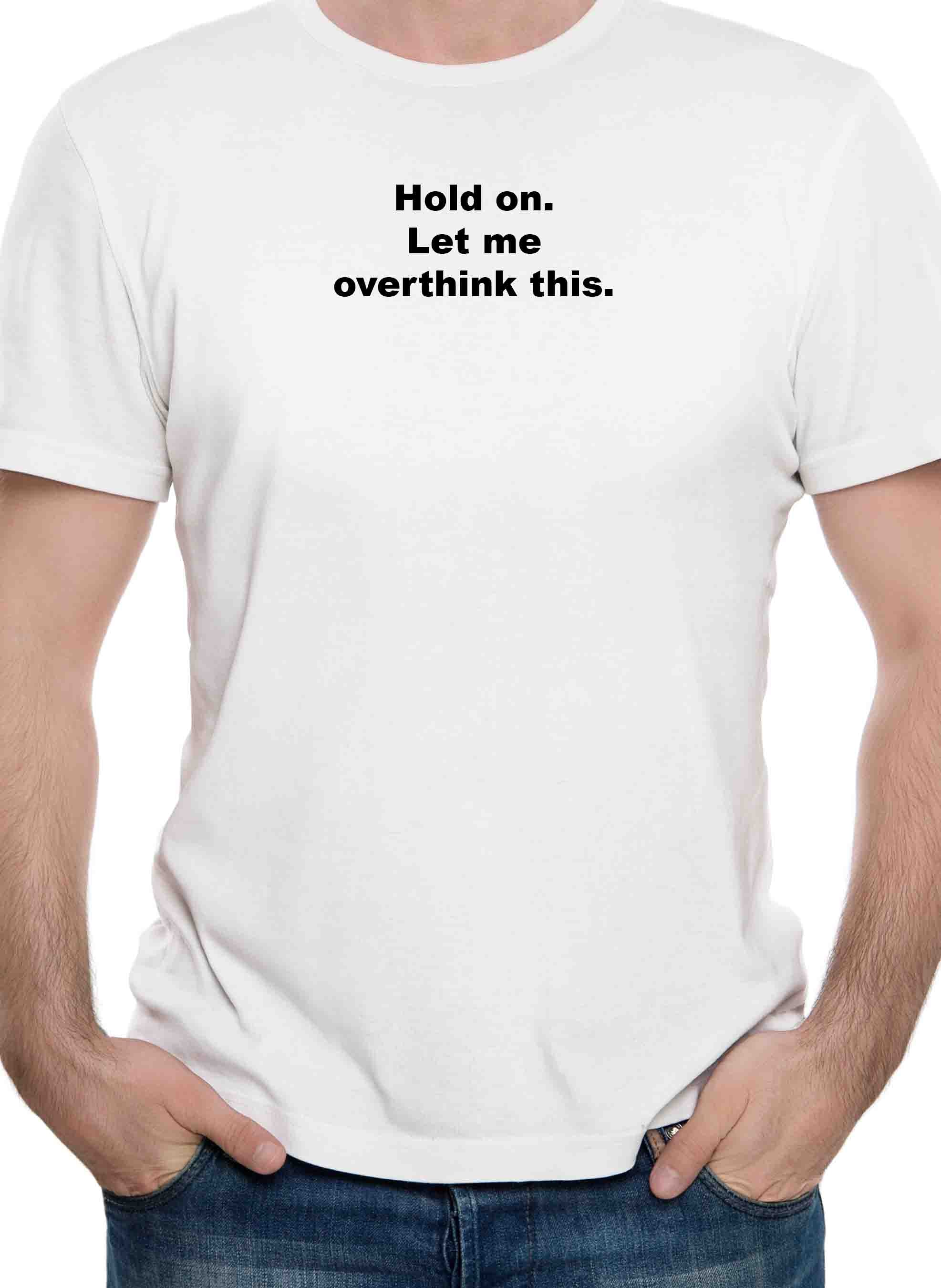 Hold on. Let me overthink this T-Shirt