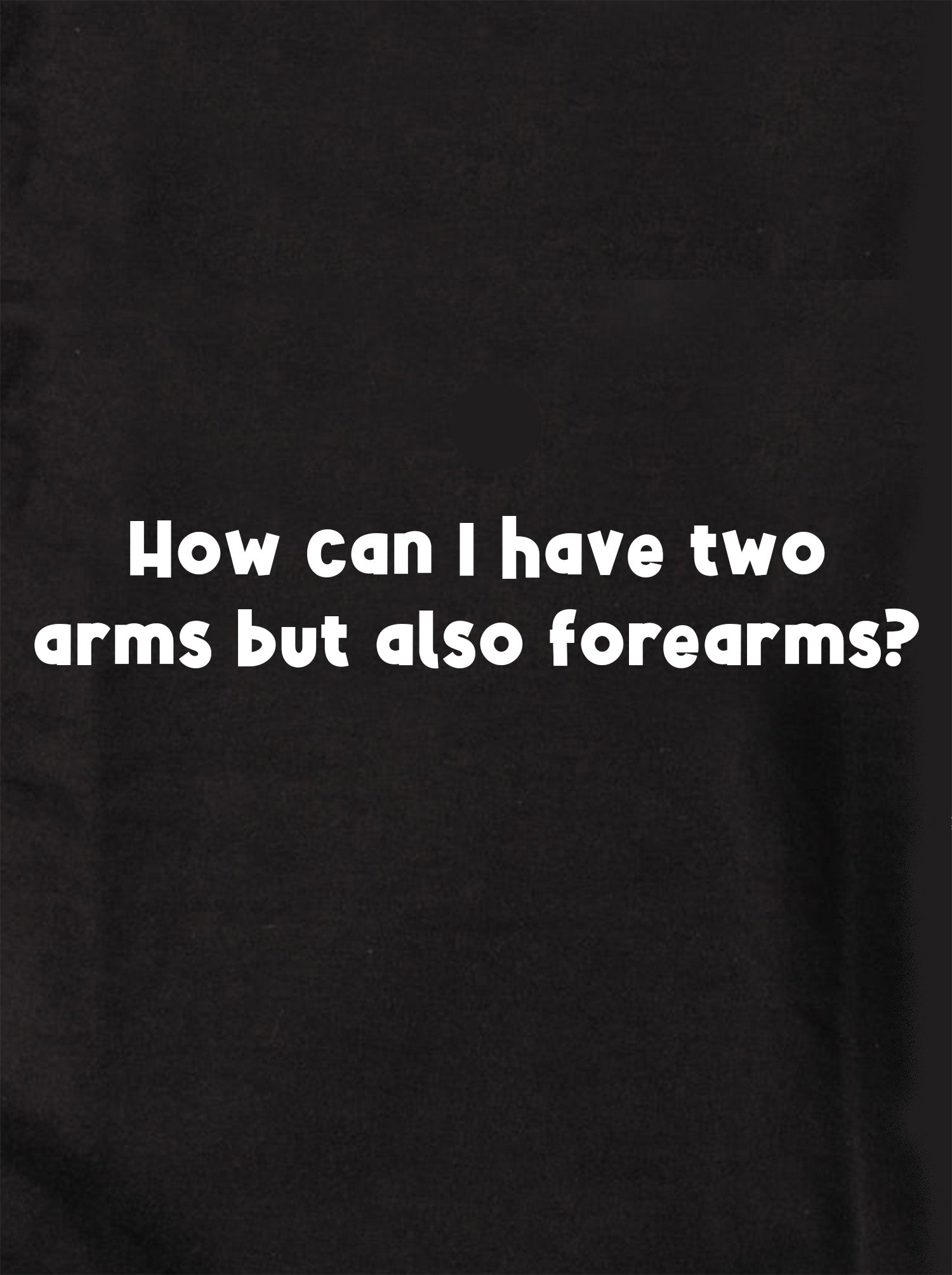 How can I have two arms but also forearms Kids T-Shirt