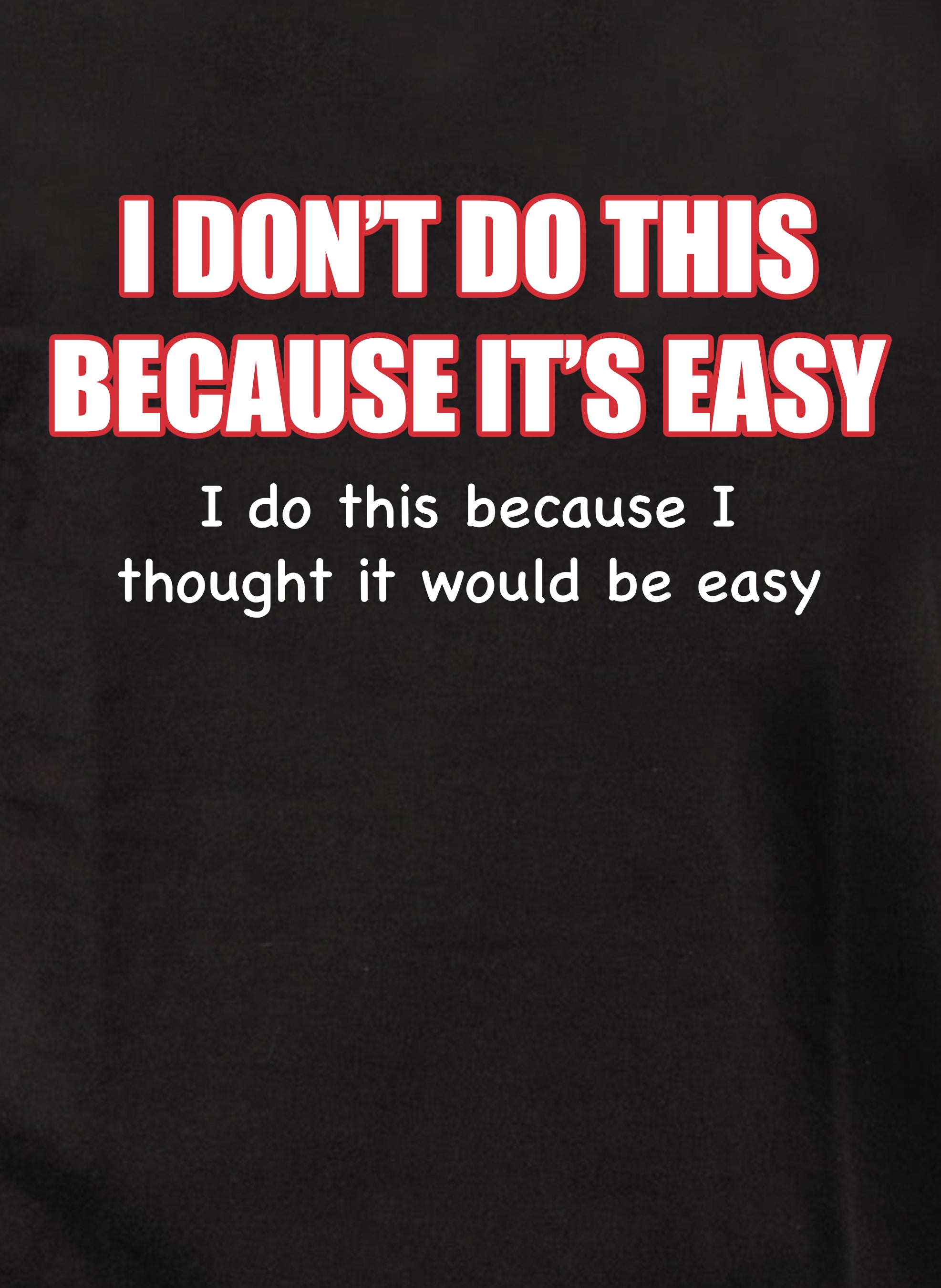 I Don't do this Because It's Easy T-Shirt