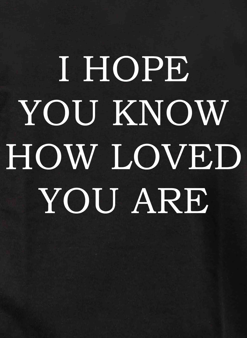 I Hope You Know How Loved You Are T-Shirt