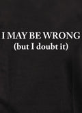 I MAY BE WRONG (but I doubt it) T-Shirt
