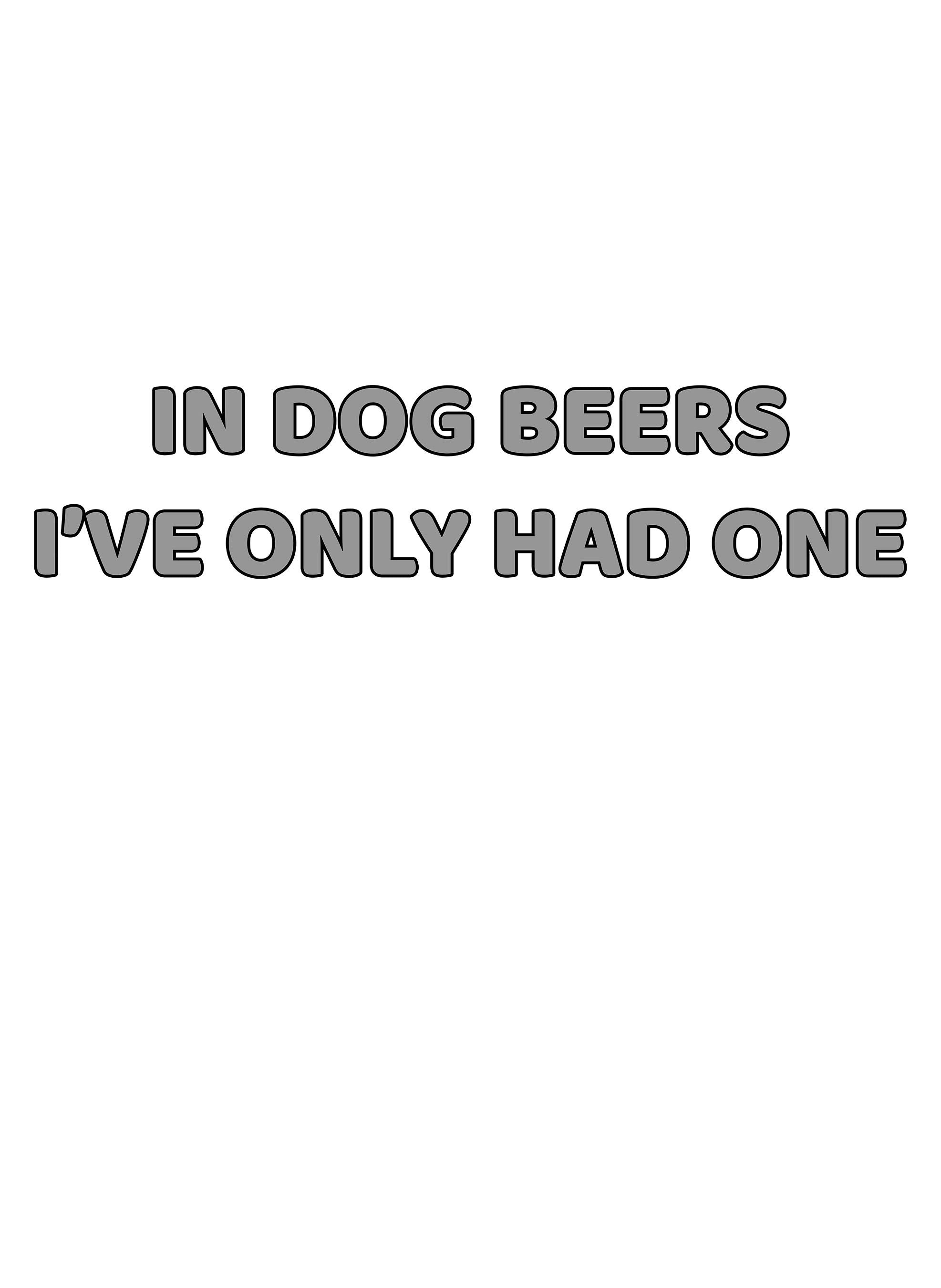 In Dog Beers I've Only Had One T-Shirt