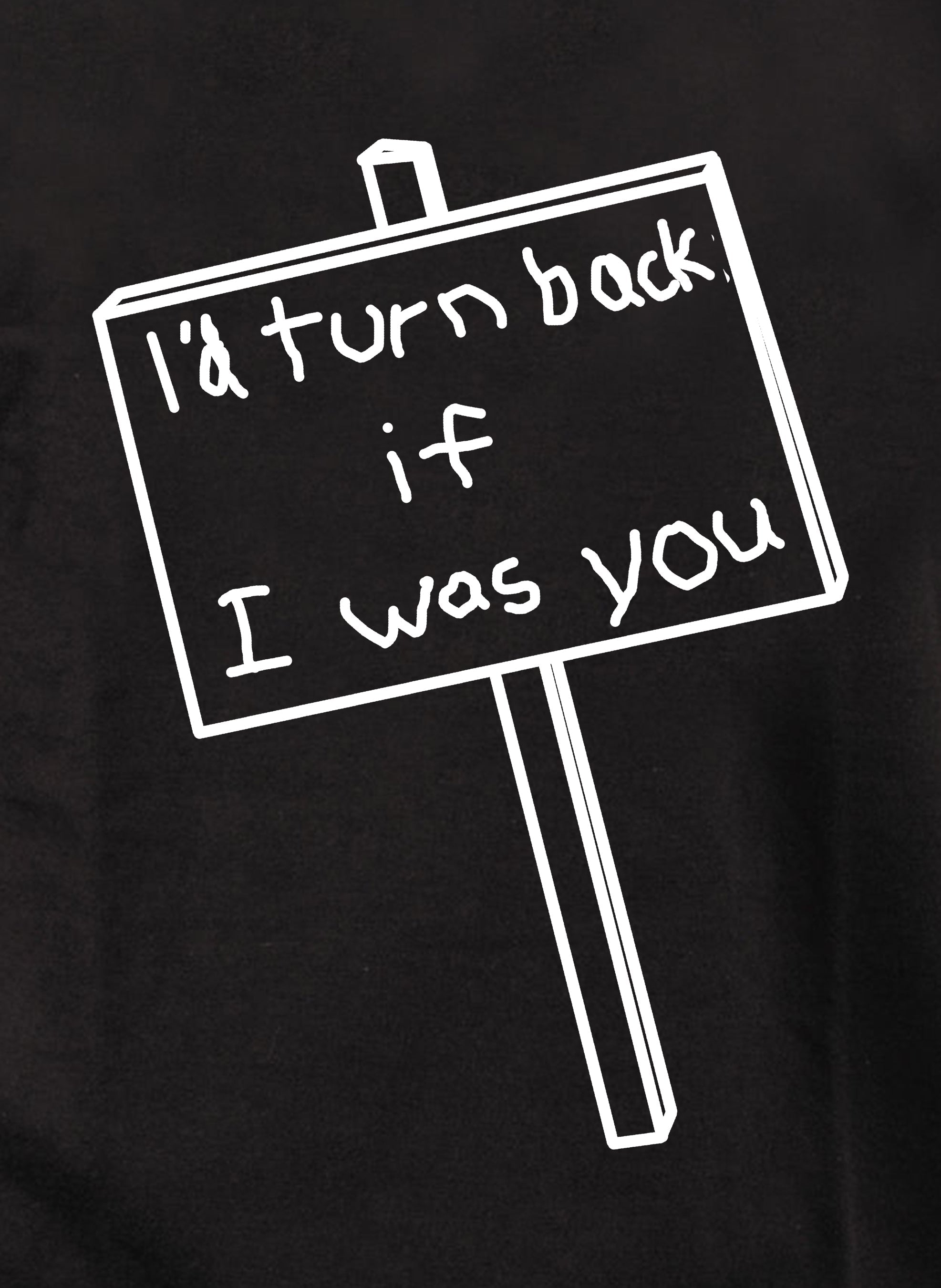 I'd Turn Back if I Was You T-Shirt