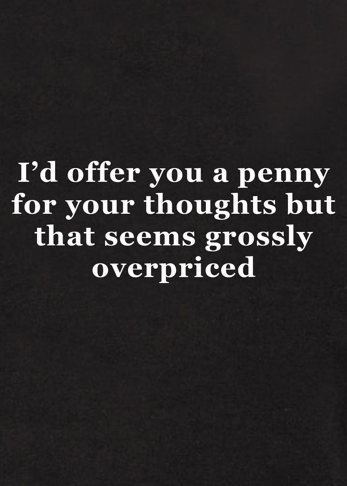 I’d offer you a penny for your thoughts T-Shirt