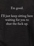 I’m good.  Just shut the fuck up Kids T-Shirt
