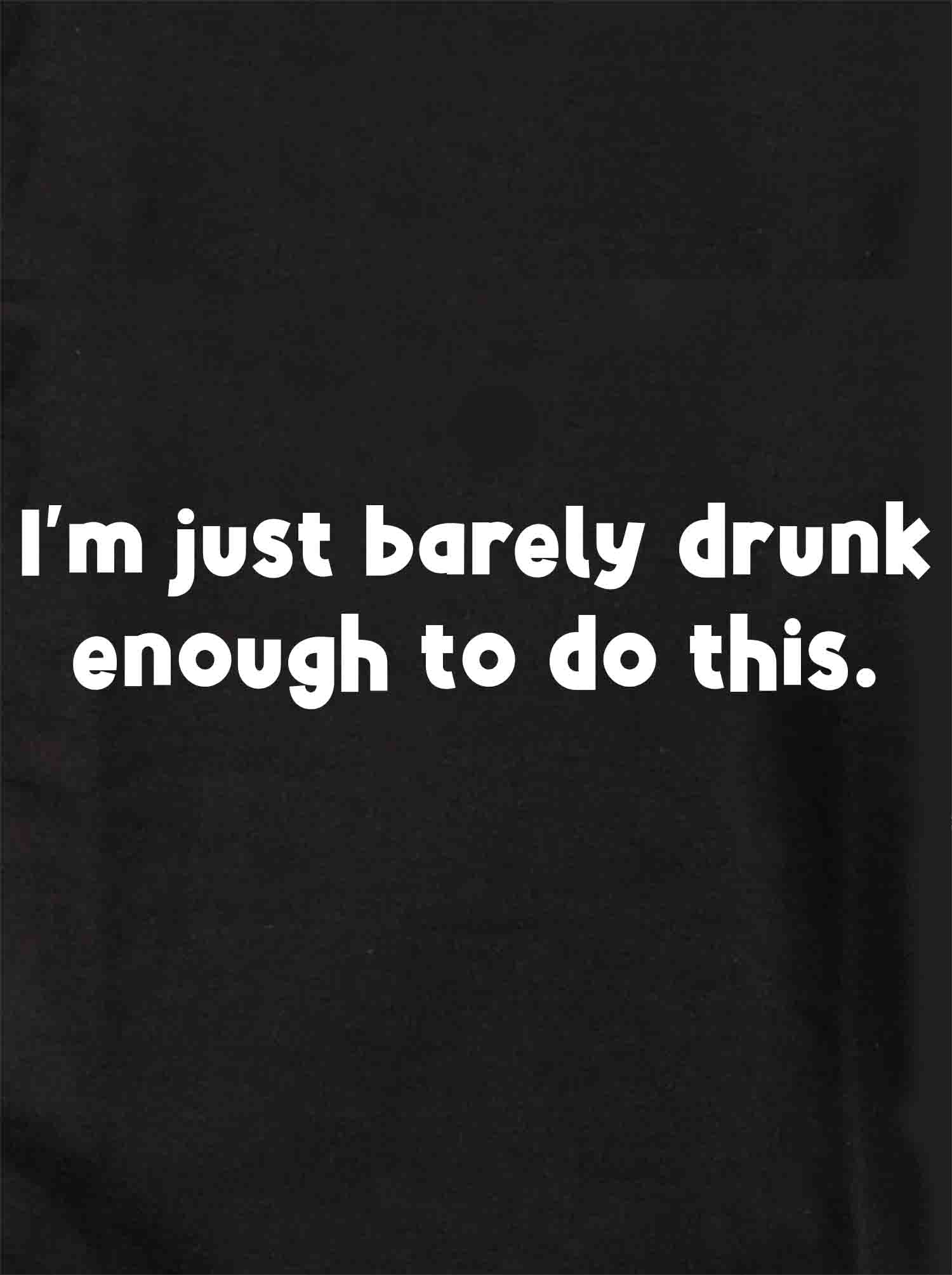 I’m just barely drunk enough to do this T-Shirt