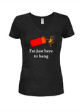 I’m just here to bang Juniors V Neck T-Shirt