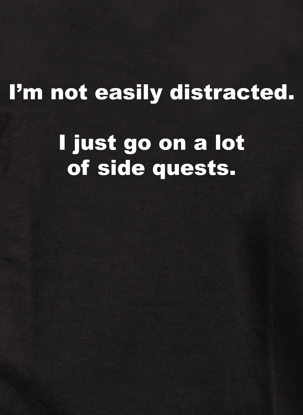 I’m not easily distracted.  I just go on a lot of side quests T-Shirt