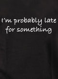 I’m probably late for something T-Shirt