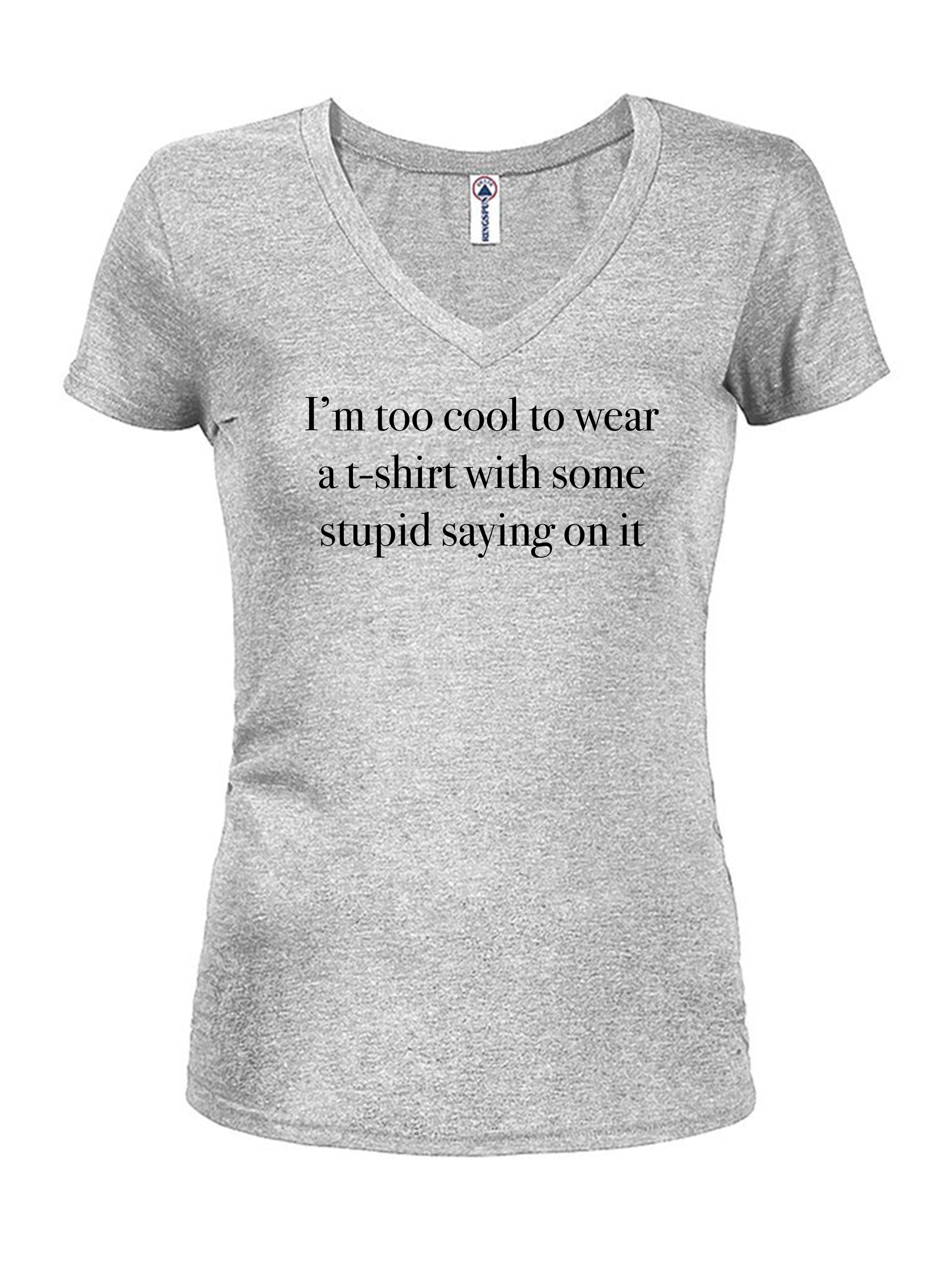 I’m too cool to wear a t-shirt with some stupid saying on it T-Shirt
