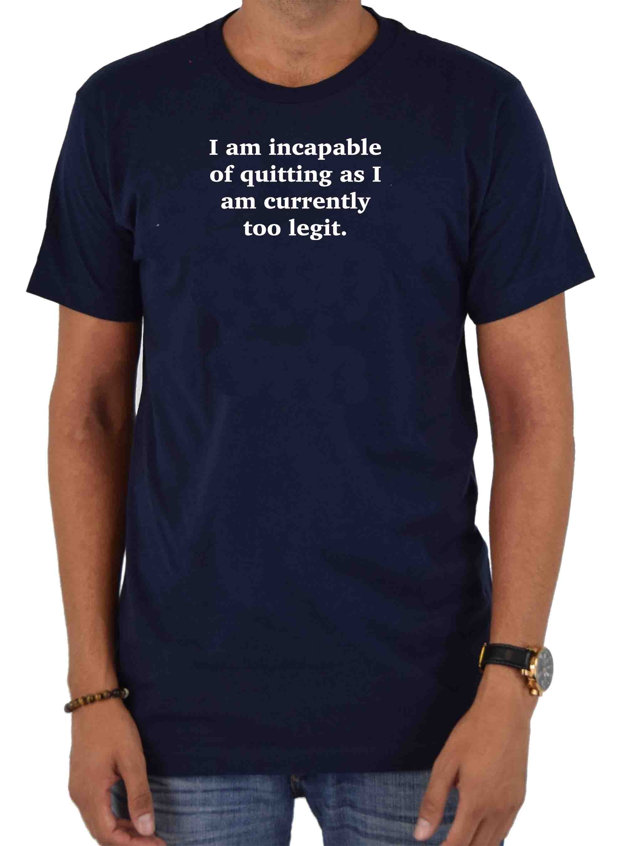 I am incapable of quitting as I am currently too legit T-Shirt