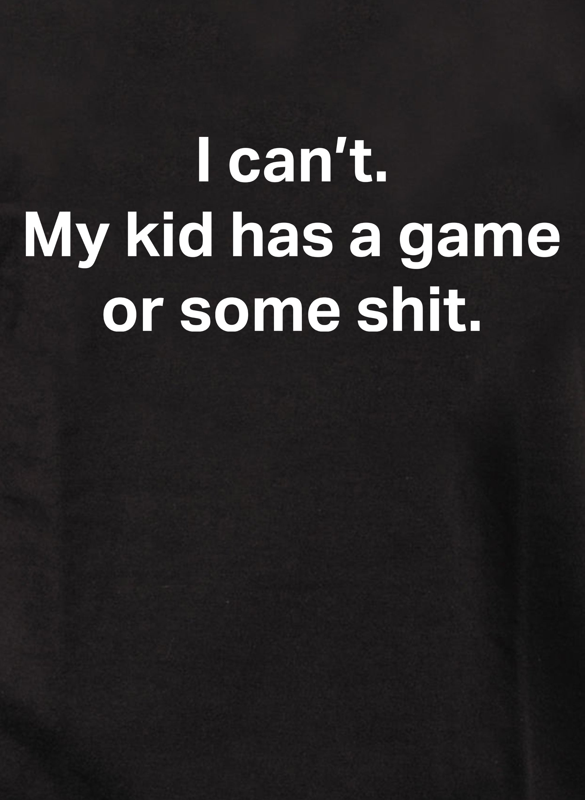 I can’t. My kid has a game or some shit Kids T-Shirt