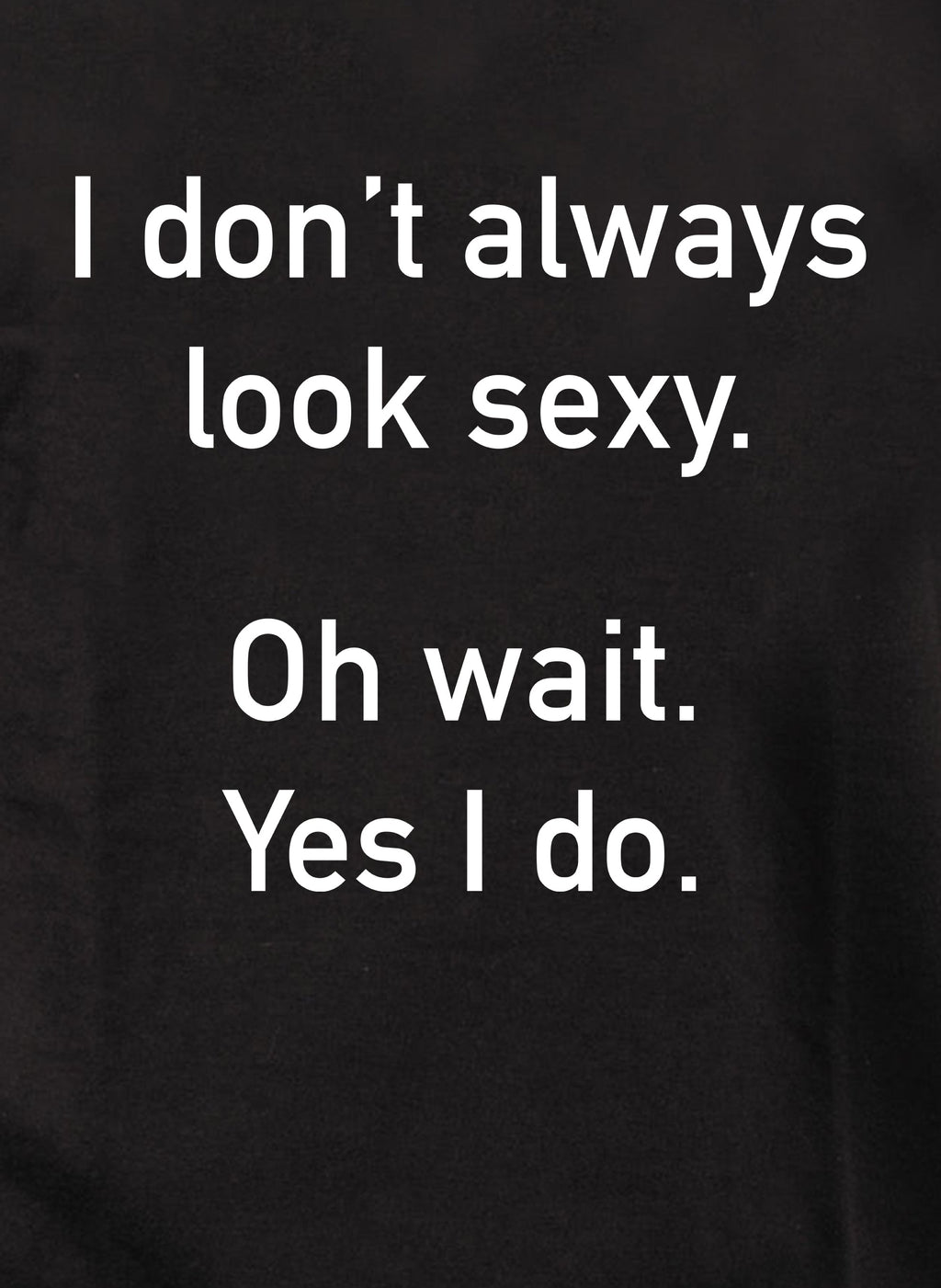 I don’t always look sexy T-Shirt
