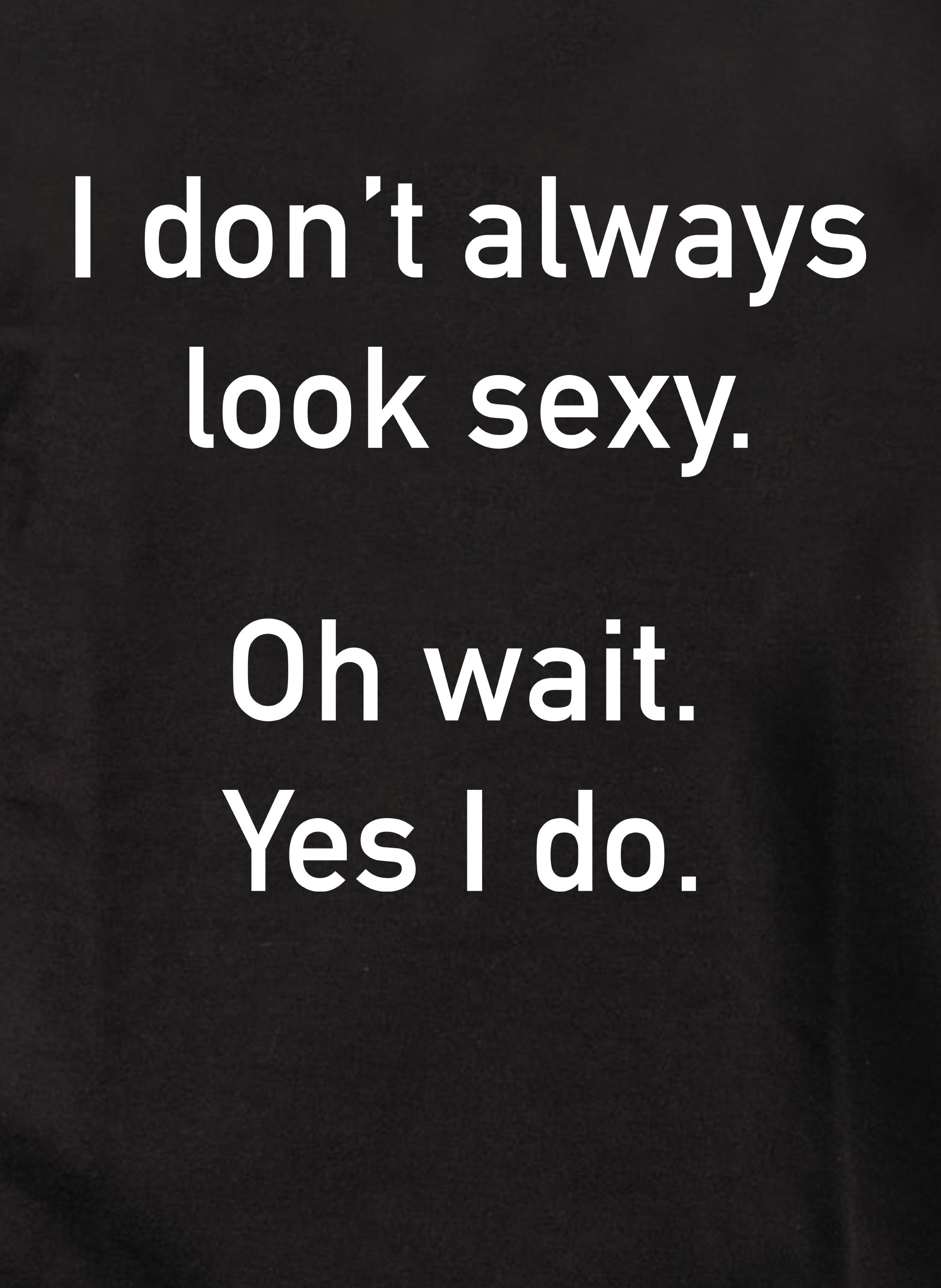 I don’t always look sexy T-Shirt