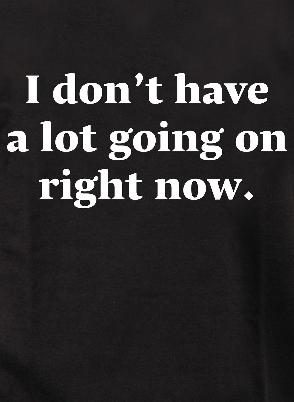 I don't have a lot going on right now T-Shirt