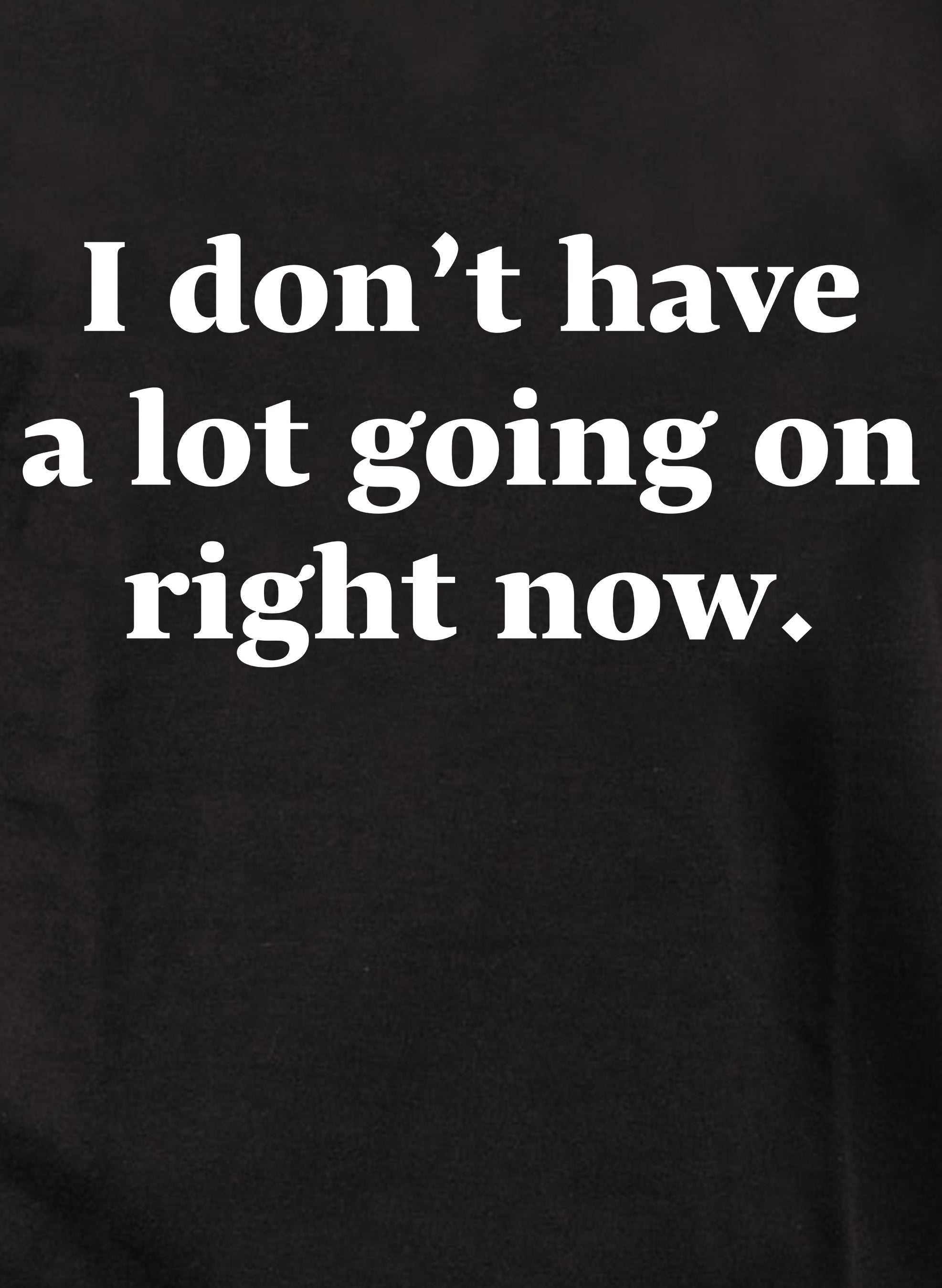 I don't have a lot going on right now T-Shirt
