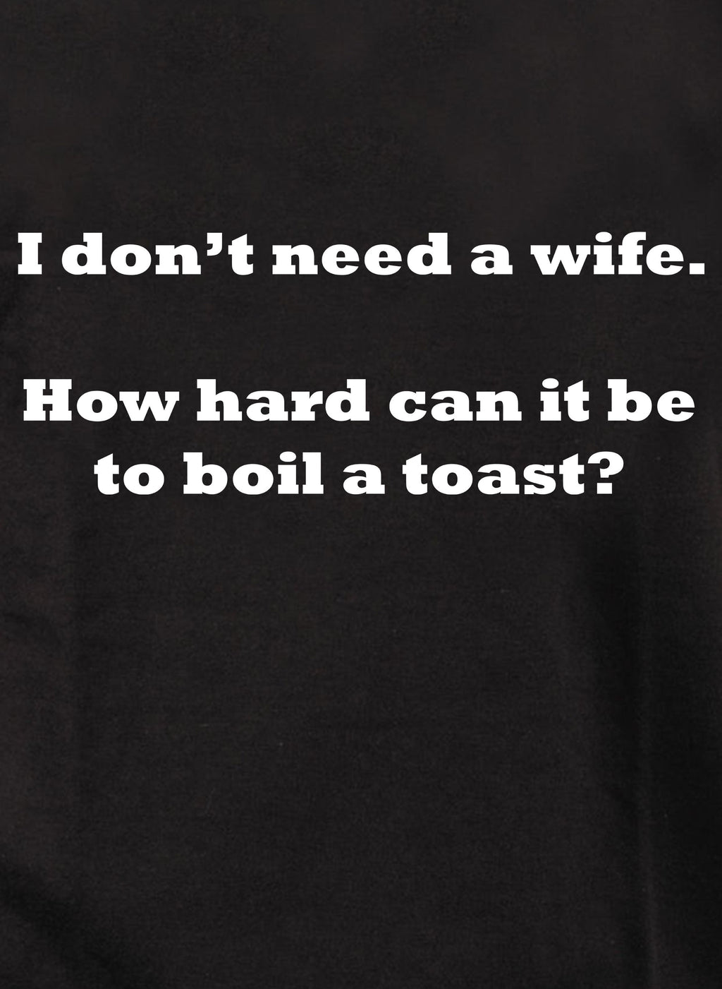 I don’t need a wife T-Shirt