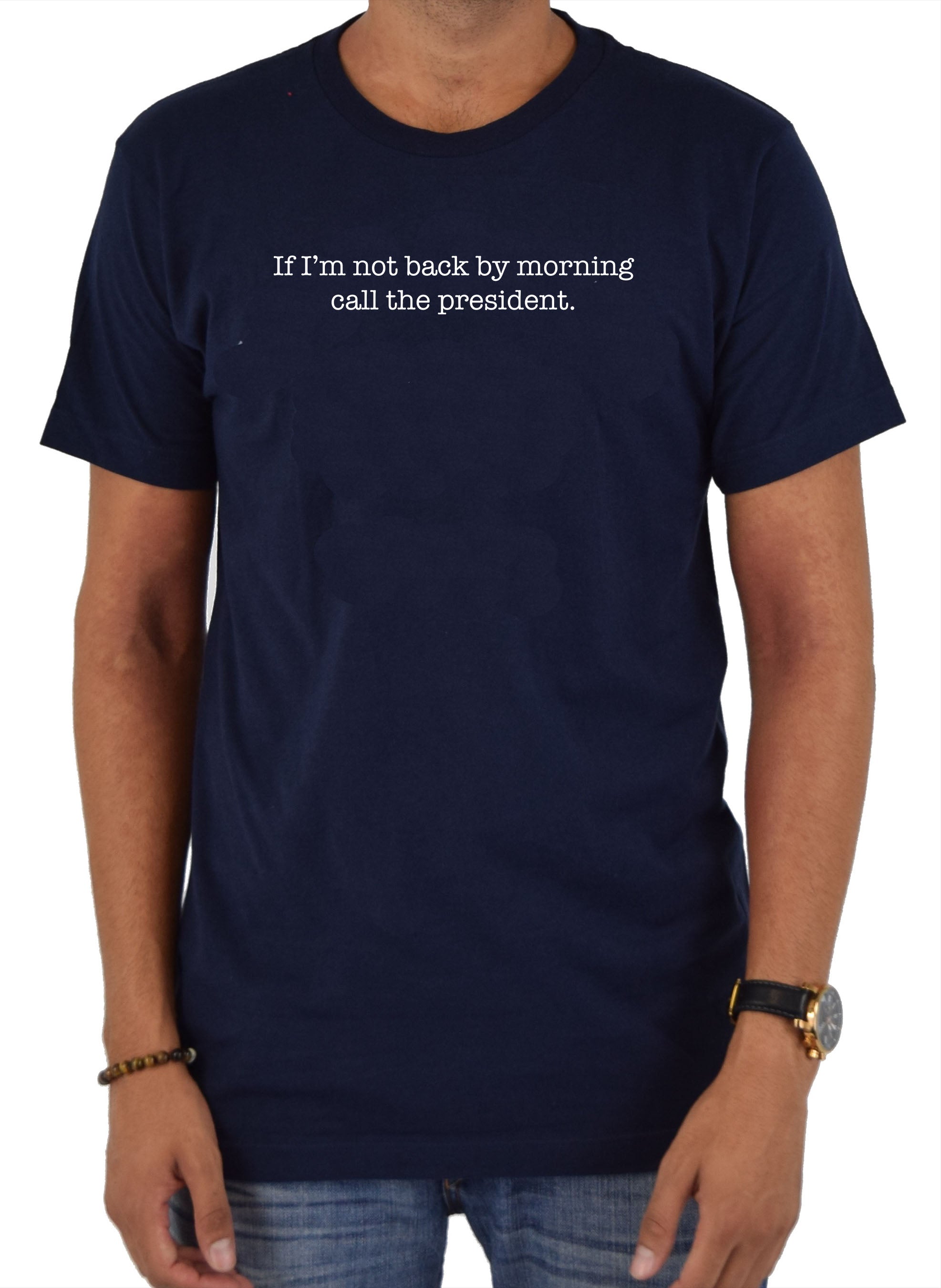 If I’m not back by morning call the president T-Shirt