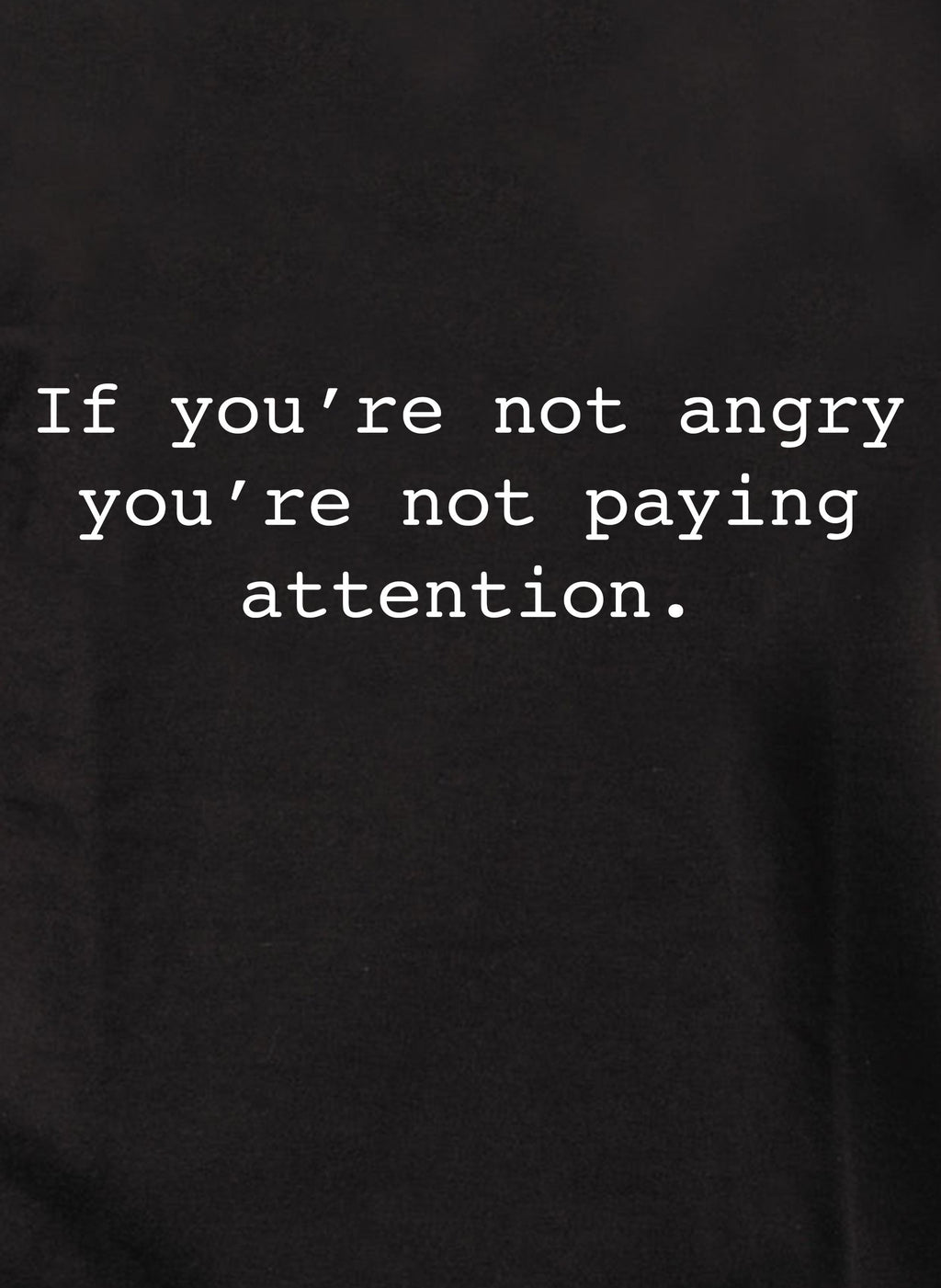 If you’re not angry you’re not paying attention T-Shirt
